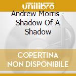 Andrew Morris - Shadow Of A Shadow cd