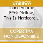 Thunderdome: F*ck Mellow, This Is Hardcore From Hell / Various cd musicale