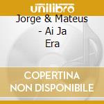 Jorge & Mateus - Ai Ja Era cd musicale di Jorge & Mateus