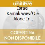 Israel Kamakawiwi'Ole - Alone In Iz World cd musicale di Israel Kamakawiwi'Ole