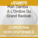 Mah Damba - A L'Ombre Du Grand Baobab cd musicale di Mah Damba