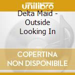 Delta Maid - Outside Looking In cd musicale di Delta Maid