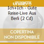 Ich+Ich - Gute Reise-Live Aus Berli (2 Cd) cd musicale di Ich+Ich