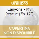 Canyons - My Rescue (Ep 12'') cd musicale di Canyons