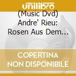 (Music Dvd) Andre' Rieu: Rosen Aus Dem Sueden cd musicale
