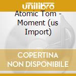 Atomic Tom - Moment (us Import) cd