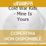 Cold War Kids - Mine Is Yours cd musicale di Cold War Kids