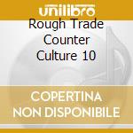 Rough Trade Counter Culture 10 cd