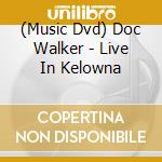 (Music Dvd) Doc Walker - Live In Kelowna cd musicale