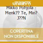 Mikko Pohjola - Menk?? Te, Min? J??N cd