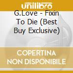 G.Love - Fixin To Die (Best Buy Exclusive) cd