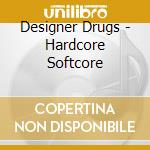 Designer Drugs - Hardcore Softcore cd