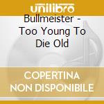 Bullmeister - Too Young To Die Old cd