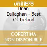 Brian Dullaghan - Best Of Ireland cd musicale di Brian Dullaghan