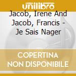 Jacob, Irene And Jacob, Francis - Je Sais Nager cd musicale di Jacob, Irene And Jacob, Francis