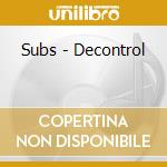Subs - Decontrol cd musicale di Subs