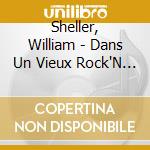 Sheller, William - Dans Un Vieux Rock'N Roll/Univers/E (4 Cd) cd musicale di Sheller, William