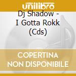 Dj Shadow - I Gotta Rokk (Cds) cd musicale di Dj Shadow