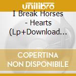 I Break Horses - Hearts (Lp+Download Card) cd