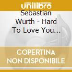 Sebastian Wurth - Hard To Love You (2-Track) cd musicale di Sebastian Wurth