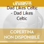 Dad Likes Celtic - Dad Likes Celtic cd