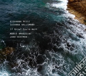 Giovanna Pessi / Susanna Wallumrod - If Grief Could Wait cd musicale di Pessi giovanna - wal