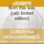 Born this way (usb limited edition) cd musicale di Lady Gaga