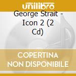 George Strait - Icon 2 (2 Cd) cd musicale di George Strait