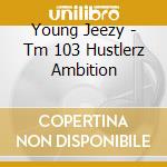 Young Jeezy - Tm 103 Hustlerz Ambition cd
