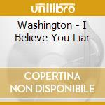 Washington - I Believe You Liar cd musicale di Washington
