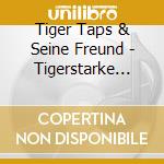 Tiger Taps & Seine Freund - Tigerstarke Dschungelhits cd musicale di Tiger Taps & Seine Freund