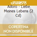 Adoro - Liebe Meines Lebens (2 Cd) cd