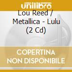 Lou Reed / Metallica - Lulu (2 Cd) cd musicale di Metallica & Lou Reed