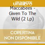 Maccabees - Given To The Wild (2 Lp) cd musicale di Maccabees