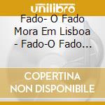 Fado- O Fado Mora Em Lisboa - Fado-O Fado Mora Em Lisboa cd