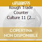 Rough Trade Counter Culture 11 (2 Cd) cd musicale di Various Artists