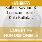 Kalhor Kayhan & Erzincan Erdal - Kula Kulluk Yakisir Mi cd