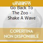 Go Back To The Zoo - Shake A Wave cd