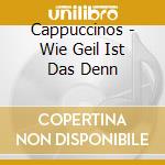 Cappuccinos - Wie Geil Ist Das Denn cd