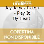 Jay James Picton - Play It By Heart cd
