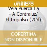 Vela Puerca La - A Contraluz/ El Impulso (2Cd) cd