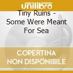 Tiny Ruins - Some Were Meant For Sea cd