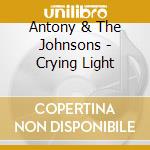 Antony & The Johnsons - Crying Light cd musicale di Antony & The Johnsons