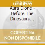 Aura Dione - Before The Dinosaurs (Ltd. Ed.) cd musicale di Aura Dione