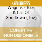 Wagons - Rise & Fall Of Goodtown (The) cd musicale di Wagons