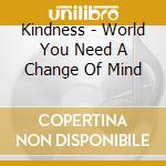 Kindness - World You Need A Change Of Mind cd musicale di Kindness
