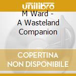 M Ward - A Wasteland Companion cd