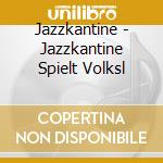 Jazzkantine - Jazzkantine Spielt Volksl cd musicale di Jazzkantine