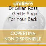 Dr Gillian Ross - Gentle Yoga For Your Back cd musicale di Dr Gillian Ross