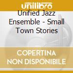 Unified Jazz Ensemble - Small Town Stories cd musicale di Unified Jazz Ensemble